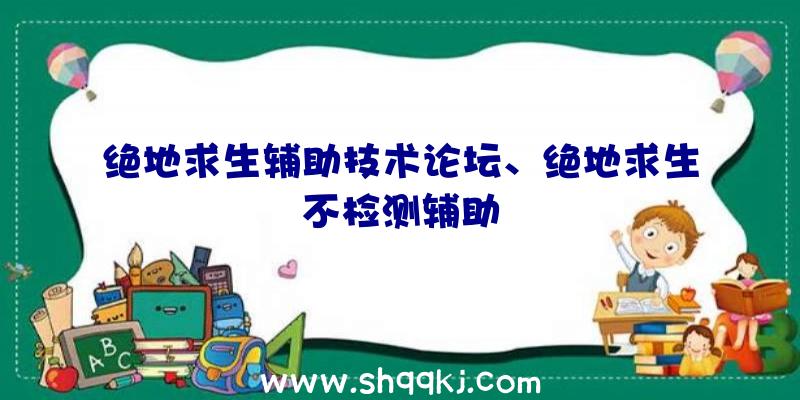 绝地求生辅助技术论坛、绝地求生不检测辅助