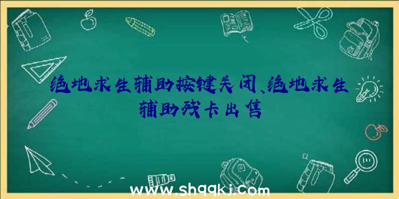 绝地求生辅助按键关闭、绝地求生辅助残卡出售