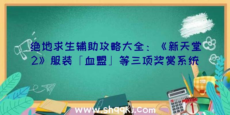 绝地求生辅助攻略大全：《新天堂2》服装「血盟」等三项奖赏系统软件