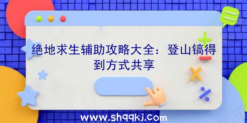 绝地求生辅助攻略大全：登山镐得到方式共享