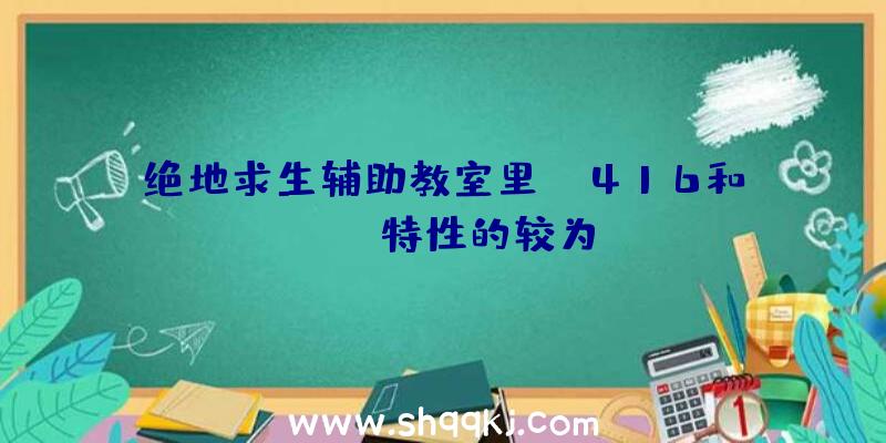 绝地求生辅助教室里:M416和Scal特性的较为