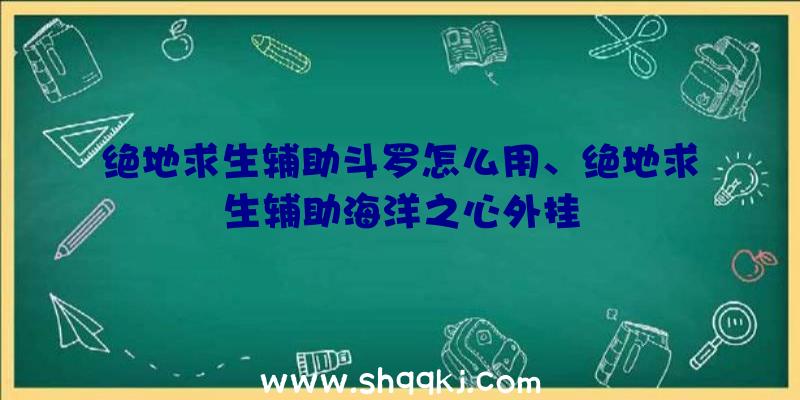 绝地求生辅助斗罗怎么用、绝地求生辅助海洋之心外挂