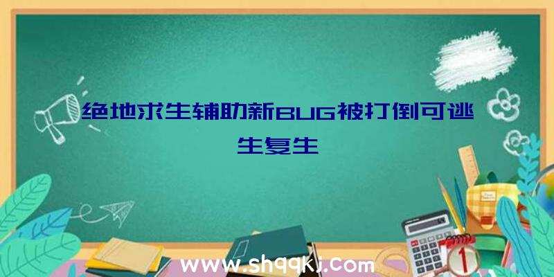 绝地求生辅助新BUG被打倒可逃生复生