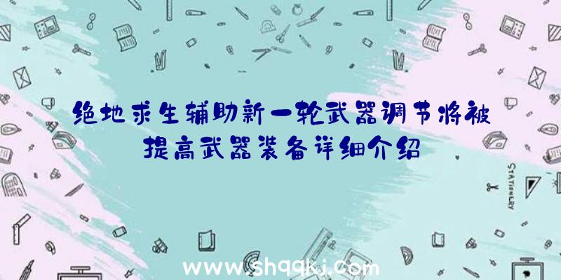 绝地求生辅助新一轮武器调节将被提高武器装备详细介绍