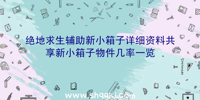 绝地求生辅助新小箱子详细资料共享新小箱子物件几率一览