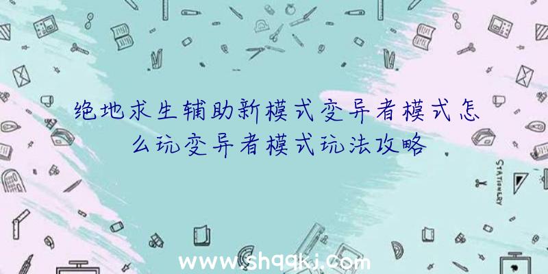 绝地求生辅助新模式变异者模式怎么玩变异者模式玩法攻略