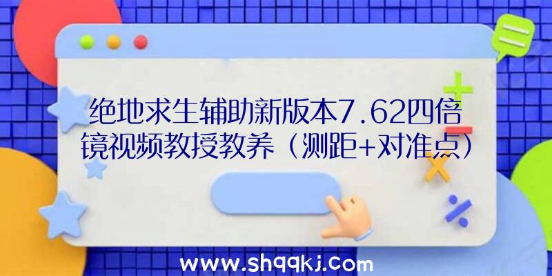 绝地求生辅助新版本7.62四倍镜视频教授教养（测距+对准点）