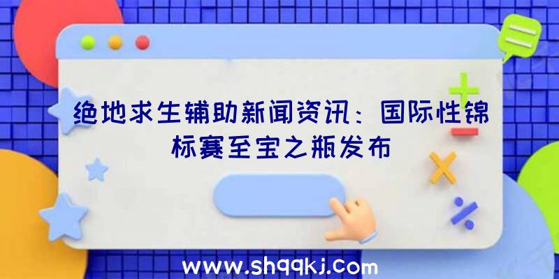 绝地求生辅助新闻资讯：国际性锦标赛至宝之瓶发布