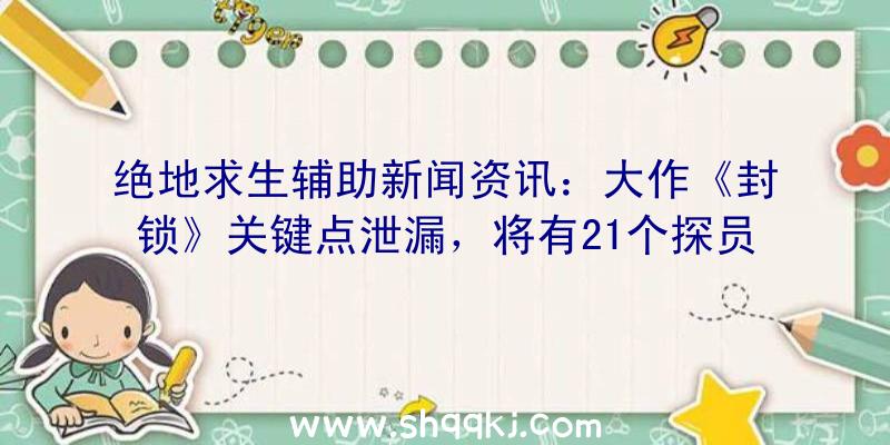 绝地求生辅助新闻资讯：大作《封锁》关键点泄漏，将有21个探员