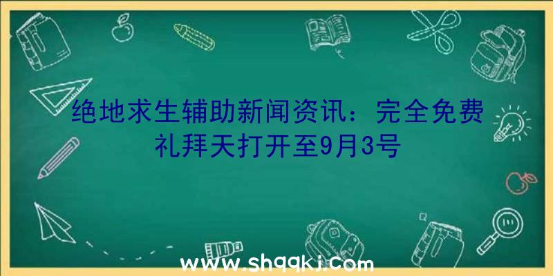 绝地求生辅助新闻资讯：完全免费礼拜天打开至9月3号