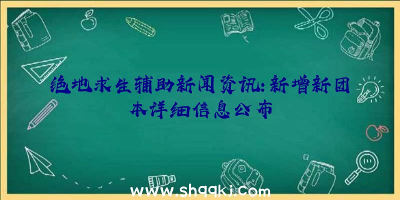 绝地求生辅助新闻资讯：新增新团本详细信息公布