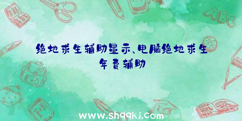 绝地求生辅助显示、电脑绝地求生年费辅助