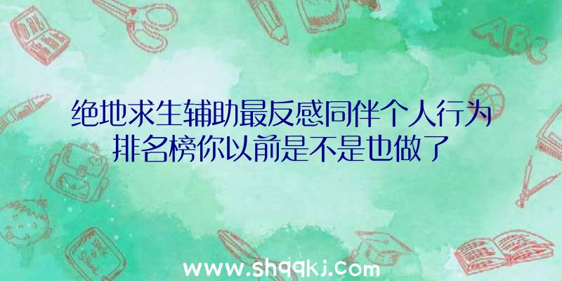 绝地求生辅助最反感同伴个人行为排名榜你以前是不是也做了