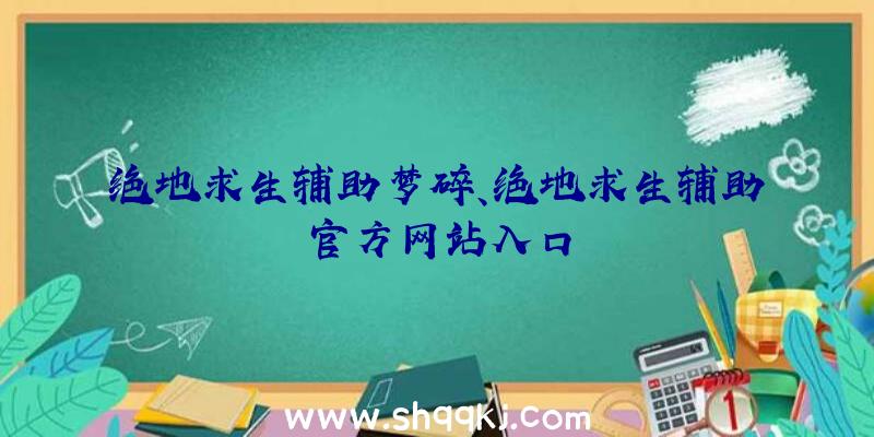 绝地求生辅助梦碎、绝地求生辅助官方网站入口