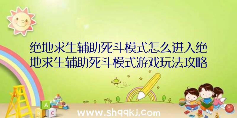 绝地求生辅助死斗模式怎么进入绝地求生辅助死斗模式游戏玩法攻略大全