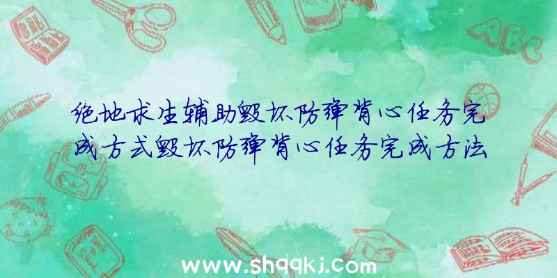 绝地求生辅助毁坏防弹背心任务完成方式毁坏防弹背心任务完成方法共享