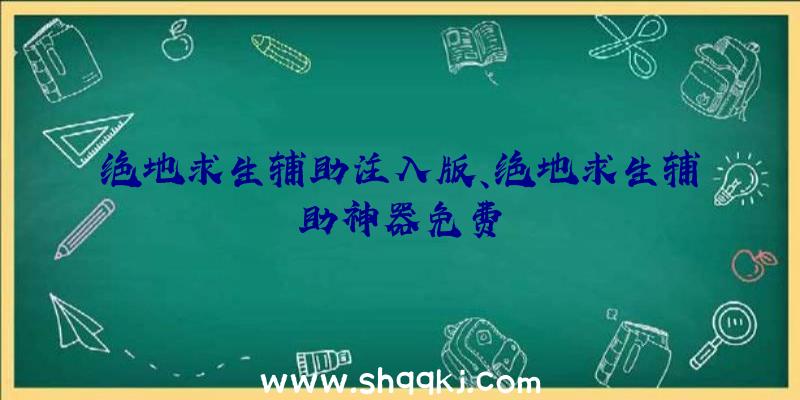 绝地求生辅助注入版、绝地求生辅助神器免费