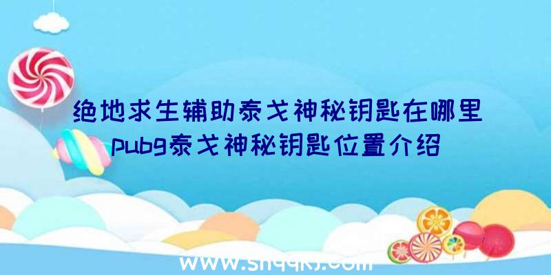 绝地求生辅助泰戈神秘钥匙在哪里pubg泰戈神秘钥匙位置介绍