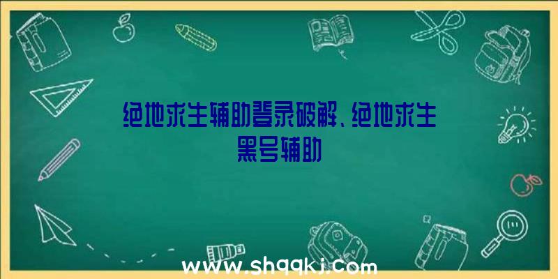 绝地求生辅助登录破解、绝地求生黑号辅助