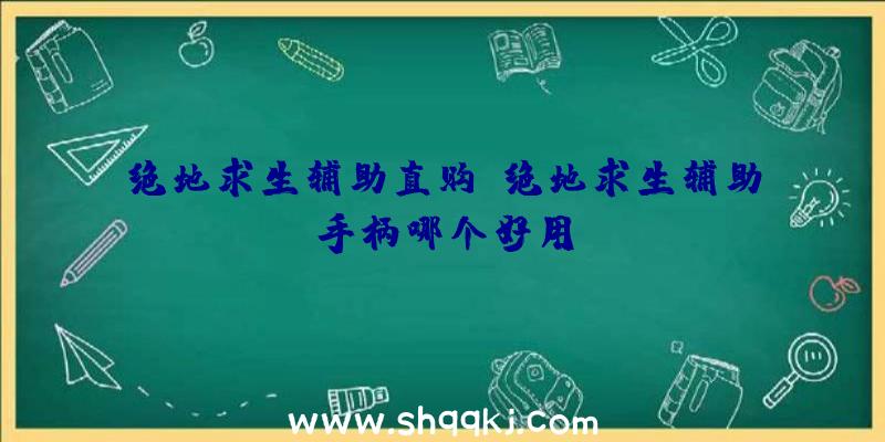 绝地求生辅助直购、绝地求生辅助手柄哪个好用