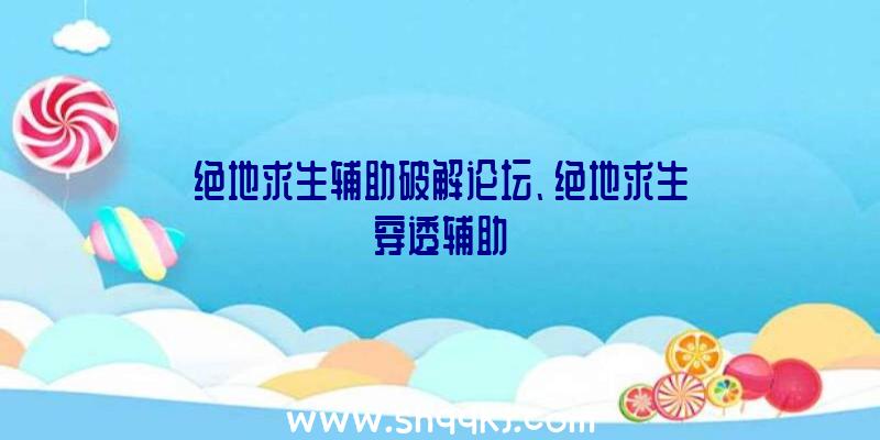 绝地求生辅助破解论坛、绝地求生穿透辅助