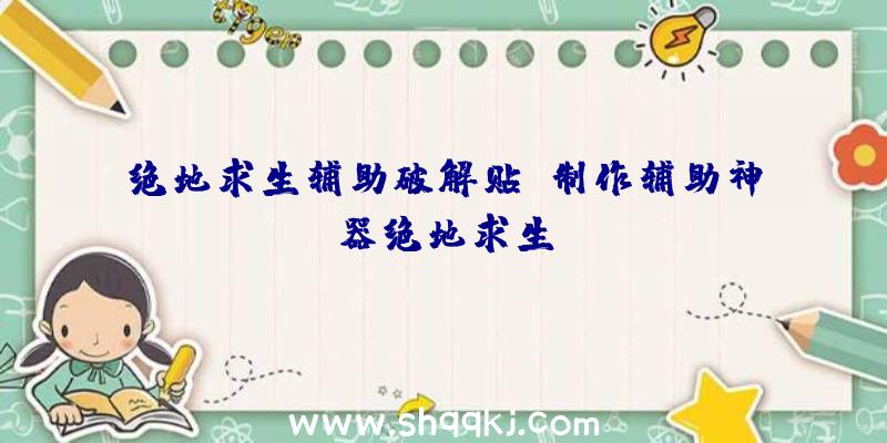 绝地求生辅助破解贴、制作辅助神器绝地求生