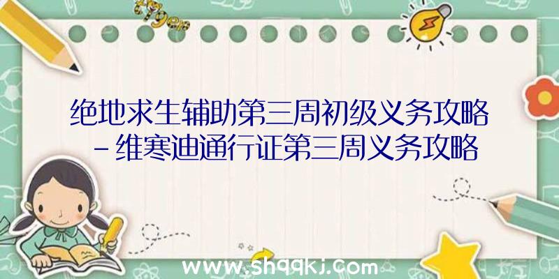 绝地求生辅助第三周初级义务攻略-维寒迪通行证第三周义务攻略