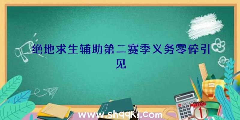 绝地求生辅助第二赛季义务零碎引见