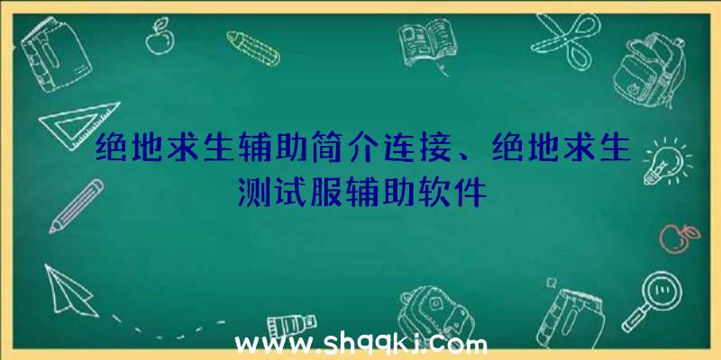 绝地求生辅助简介连接、绝地求生测试服辅助软件