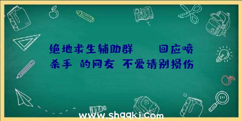 绝地求生辅助群：GOG回应喷《杀手》的网友：不爱请别损伤