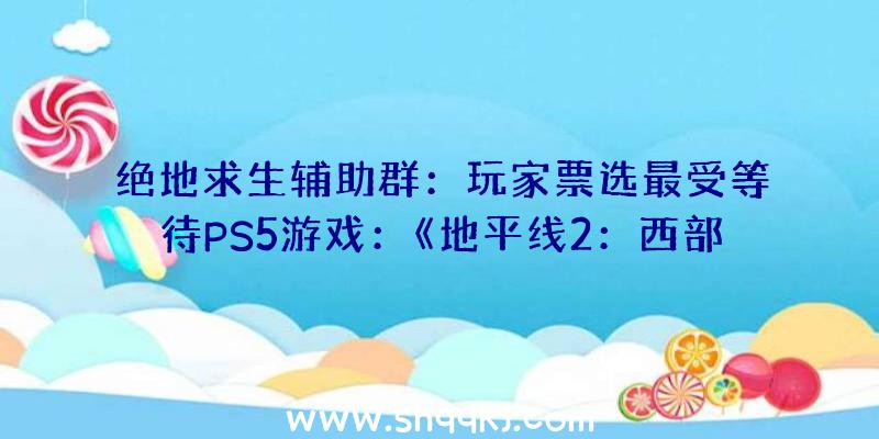 绝地求生辅助群：玩家票选最受等待PS5游戏：《地平线2：西部禁域》获折半支撑率居榜首