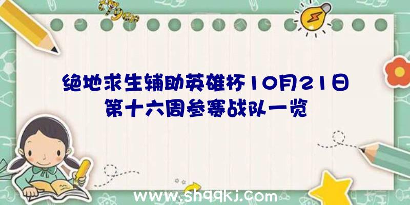 绝地求生辅助英雄杯10月21日第十六周参赛战队一览