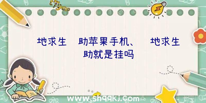 绝地求生辅助苹果手机、绝地求生辅助就是挂吗