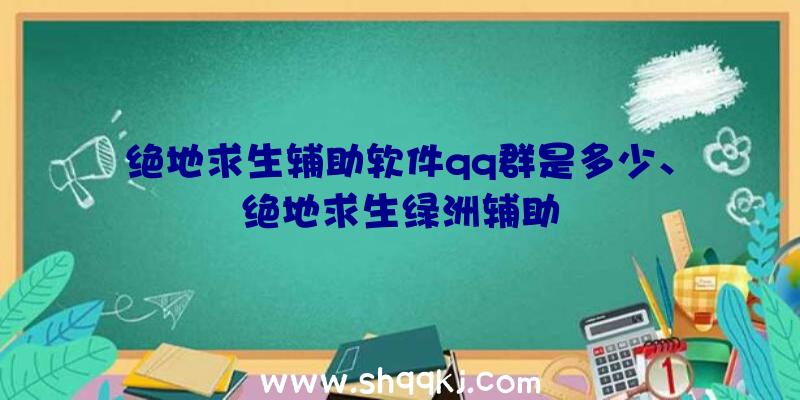 绝地求生辅助软件qq群是多少、绝地求生绿洲辅助