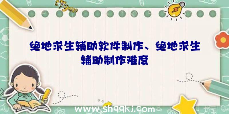 绝地求生辅助软件制作、绝地求生辅助制作难度