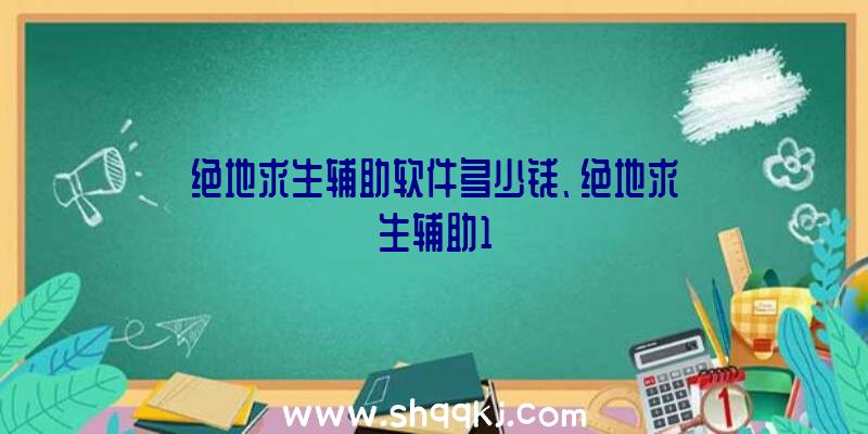 绝地求生辅助软件多少钱、绝地求生辅助1