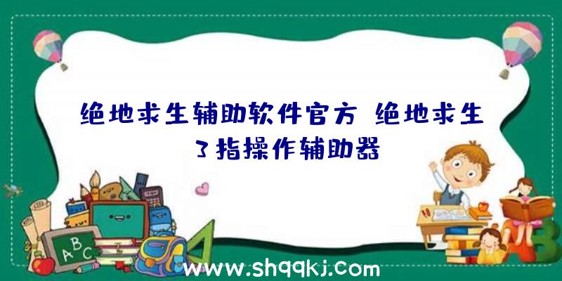 绝地求生辅助软件官方、绝地求生3指操作辅助器