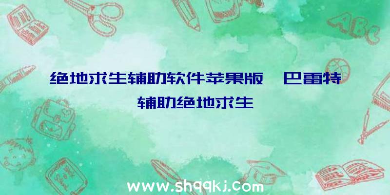 绝地求生辅助软件苹果版、巴雷特辅助绝地求生