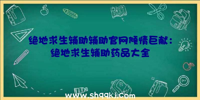 绝地求生辅助辅助官网倾情巨献：绝地求生辅助药品大全