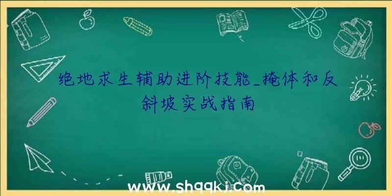 绝地求生辅助进阶技能_掩体和反斜坡实战指南