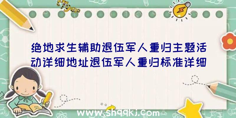 绝地求生辅助退伍军人重归主题活动详细地址退伍军人重归标准详细介绍