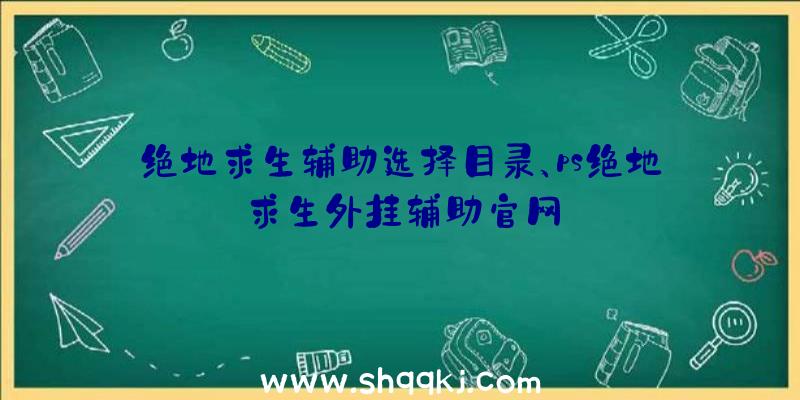 绝地求生辅助选择目录、ps绝地求生外挂辅助官网