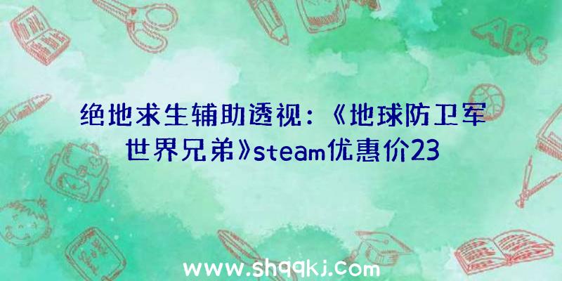 绝地求生辅助透视：《地球防卫军世界兄弟》steam优惠价239元打造专属本人的EDF军队