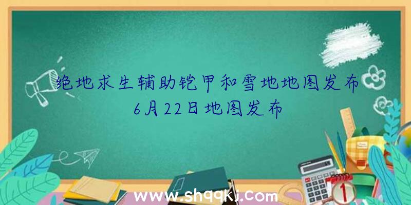 绝地求生辅助铠甲和雪地地图发布6月22日地图发布