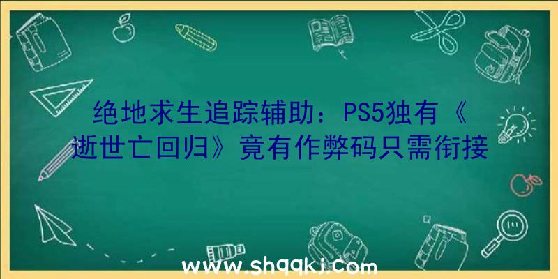 绝地求生追踪辅助：PS5独有《逝世亡回归》竟有作弊码只需衔接键盘就能随意刷兵器