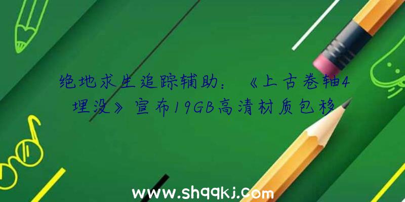 绝地求生追踪辅助：《上古卷轴4埋没》宣布19GB高清材质包移除像素颗粒并优化像素缓冲