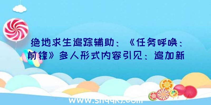 绝地求生追踪辅助：《任务呼唤：前锋》多人形式内容引见：追加新的游戏弄法及零碎功用