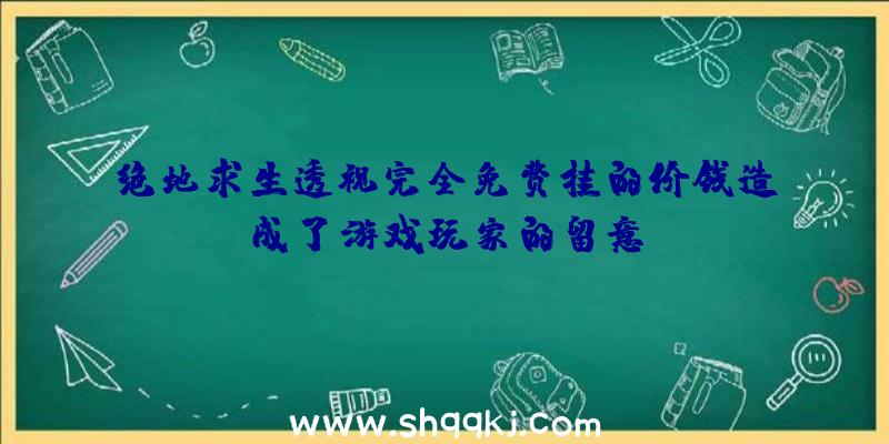 绝地求生透视完全免费挂的价钱造成了游戏玩家的留意