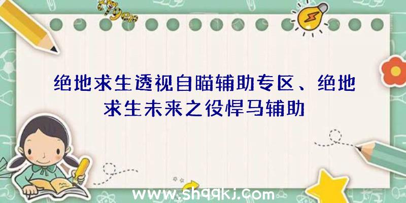 绝地求生透视自瞄辅助专区、绝地求生未来之役悍马辅助