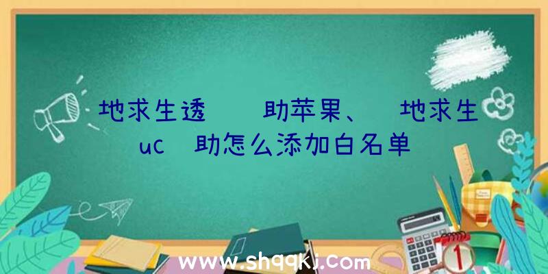 绝地求生透视辅助苹果、绝地求生uc辅助怎么添加白名单